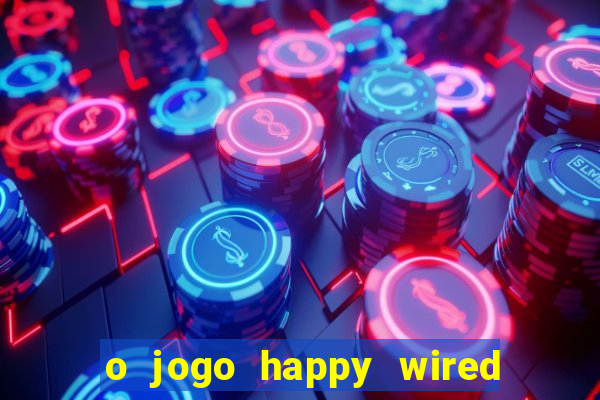 o jogo happy wired paga mesmo